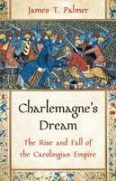 James T. Palmer - Charlemagne's Dream: The Rise and Fall of the Carolingian Empire, Inbunden