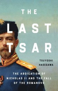bokomslag The Last Tsar: The Abdication of Nicholas II and the Fall of the Romanovs