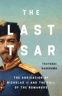 bokomslag The Last Tsar: The Abdication of Nicholas II and the Fall of the Romanovs