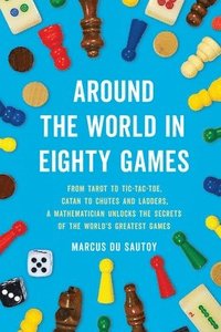 bokomslag Around the World in Eighty Games: From Tarot to Tic-Tac-Toe, Catan to Chutes and Ladders, a Mathematician Unlocks the Secrets of the World's Greatest