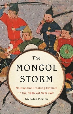bokomslag The Mongol Storm: Making and Breaking Empires in the Medieval Near East