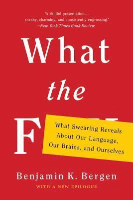 Benjamin K. Bergen - What the F: What Swearing Reveals about Our Language, Our Brains, and Ourselves, Häftad