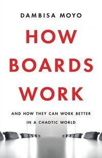 bokomslag How Boards Work: And How They Can Work Better in a Chaotic World