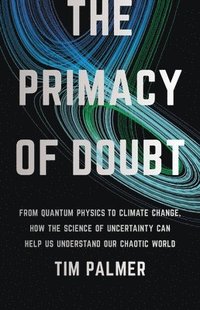 bokomslag The Primacy of Doubt: From Quantum Physics to Climate Change, How the Science of Uncertainty Can Help Us Understand Our Chaotic World