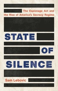 bokomslag State of Silence: The Espionage ACT and the Rise of America's Secrecy Regime