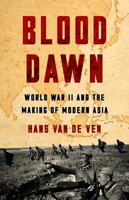 Hans Van de Ven - Blood Dawn: World War II and the Making of Modern Asia, Inbunden