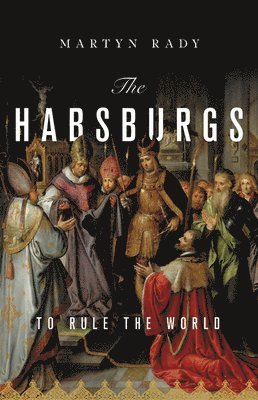 Martyn Rady - The Habsburgs: To Rule the World, Inbunden