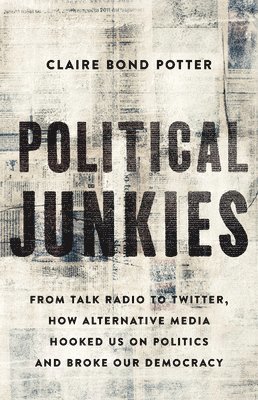 bokomslag Political Junkies : From Talk Radio to Twitter, How Alternative Media Hooked Us on Politics and Broke Our Democracy
