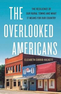 bokomslag The Overlooked Americans: The Resilience of Our Rural Towns and What It Means for Our Country