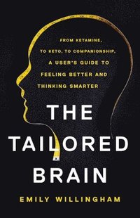 bokomslag The Tailored Brain: From Ketamine, to Keto, to Companionship, a User's Guide to Feeling Better and Thinking Smarter