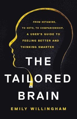 bokomslag The Tailored Brain: From Ketamine, to Keto, to Companionship, a User's Guide to Feeling Better and Thinking Smarter