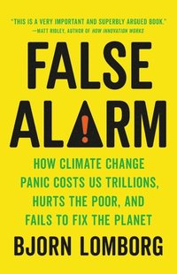 bokomslag False Alarm: How Climate Change Panic Costs Us Trillions, Hurts the Poor, and Fails to Fix the Planet