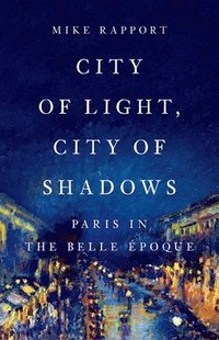 bokomslag City of Light, City of Shadows: Paris in the Belle Époque