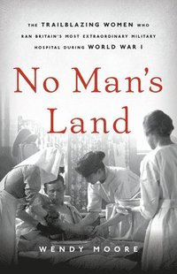 bokomslag No Man's Land: The Trailblazing Women Who Ran Britain's Most Extraordinary Military Hospital During World War I