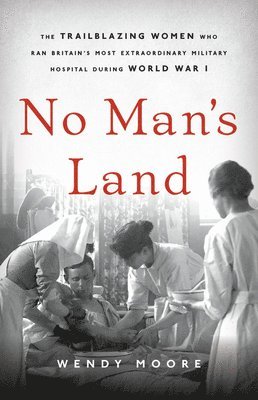 bokomslag No Man's Land: The Trailblazing Women Who Ran Britain's Most Extraordinary Military Hospital During World War I