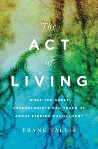 bokomslag The Act of Living: What the Great Psychologists Can Teach Us about Finding Fulfillment