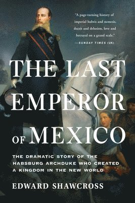 bokomslag The Last Emperor of Mexico: The Dramatic Story of the Habsburg Archduke Who Created a Kingdom in the New World