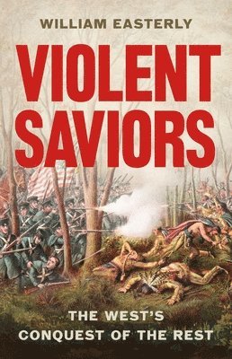 bokomslag Violent Saviors: The West's Conquest of the Rest