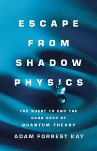 bokomslag Escape from Shadow Physics: The Quest to End the Dark Ages of Quantum Theory