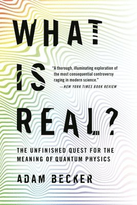 Adam Becker - What Is Real?: The Unfinished Quest for the Meaning of Quantum Physics, Häftad