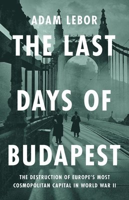 bokomslag The Last Days of Budapest: The Destruction of Europe's Most Cosmopolitan Capital in World War II