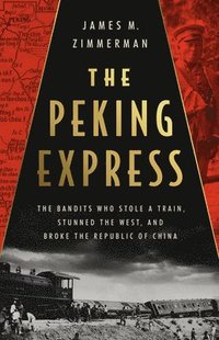 bokomslag The Peking Express: The Bandits Who Stole a Train, Stunned the West, and Broke the Republic of China