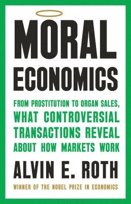 Alvin E. Roth, Alvin E Roth - Moral Economics: From Prostitution to Organ Sales, What Controversial Transactions Reveal about How Markets Work, Inbunden