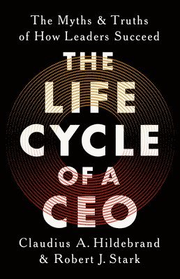 The Life Cycle of a CEO: The Myths and Truths of How Leaders Succeed 1