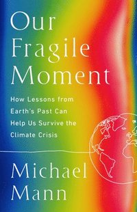 bokomslag Our Fragile Moment: How Lessons from Earth's Past Can Help Us Survive the Climate Crisis