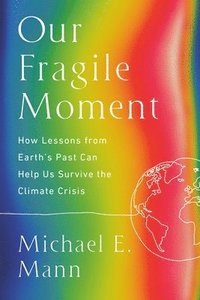 bokomslag Our Fragile Moment: How Lessons from Earth's Past Can Help Us Survive the Climate Crisis