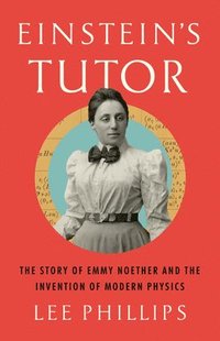 bokomslag Einstein's Tutor: The Story of Emmy Noether and the Invention of Modern Physics