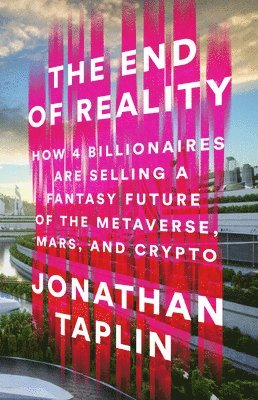 bokomslag The End of Reality: How Four Billionaires Are Selling a Fantasy Future of the Metaverse, Mars, and Crypto