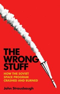 bokomslag The Wrong Stuff: How the Soviet Space Program Crashed and Burned