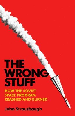 The Wrong Stuff: How the Soviet Space Program Crashed and Burned 1