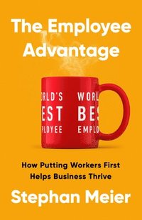 bokomslag The Employee Advantage: How Putting Workers First Helps Business Thrive