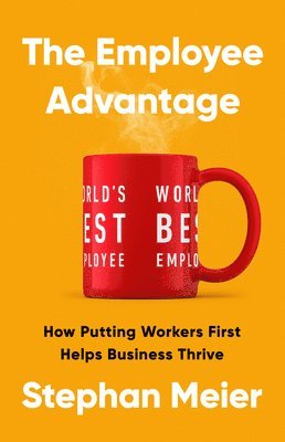 The Employee Advantage: How Putting Workers First Helps Business Thrive 1