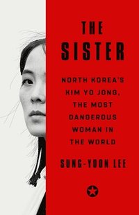 bokomslag The Sister: North Korea's Kim Yo Jong, the Most Dangerous Woman in the World