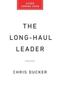 bokomslag The Long-Haul Leader: Ten Strategies to Work Smarter, Live Better, and Achieve Lasting Success