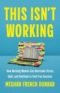 bokomslag This Isn't Working: How Working Women Can Overcome Stress, Guilt, and Overload to Find True Success