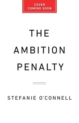 The Ambition Penalty: How Corporate Culture Tells Women to Step Up--And Then Pushes Them Down