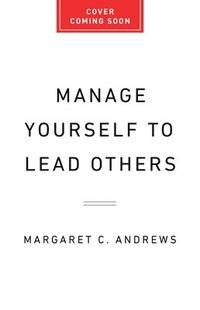 bokomslag Manage Yourself to Lead Others: Why Great Leadership Begins with Self-Understanding