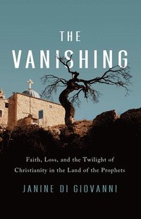 bokomslag The Vanishing : Faith, Loss, and the Twilight of Christianity in the Land of the Prophets