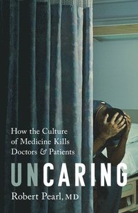 bokomslag Uncaring : How the Culture of Medicine Kills Doctors and Patients