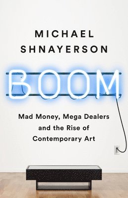 bokomslag Boom : Mad Money, Mega Dealers, and the Rise of Contemporary Art