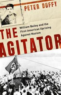 bokomslag The Agitator: William Bailey and the First American Uprising Against Nazism