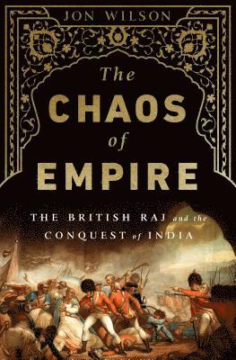 Jon Wilson - The Chaos of Empire: The British Raj and the Conquest of India, Häftad