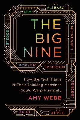 Amy Webb - The Big Nine: How the Tech Titans and Their Thinking Machines Could Warp Humanity, Häftad