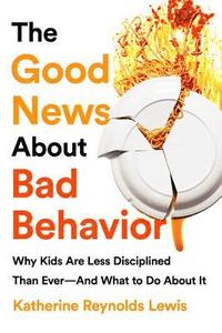 bokomslag The Good News about Bad Behavior: Why Kids Are Less Disciplined Than Ever -- And What to Do about It