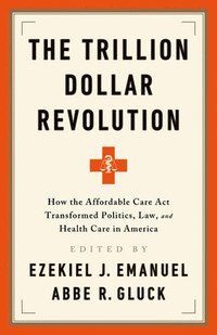 bokomslag The Trillion Dollar Revolution: How the Affordable Care ACT Transformed Politics, Law, and Health Care in America