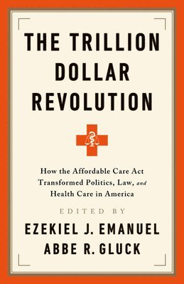 Ezekiel J. Emanuel, Abbe R. Gluck - The Trillion Dollar Revolution: How the Affordable Care ACT Transformed Politics, Law, and Health Care in America, Häftad
